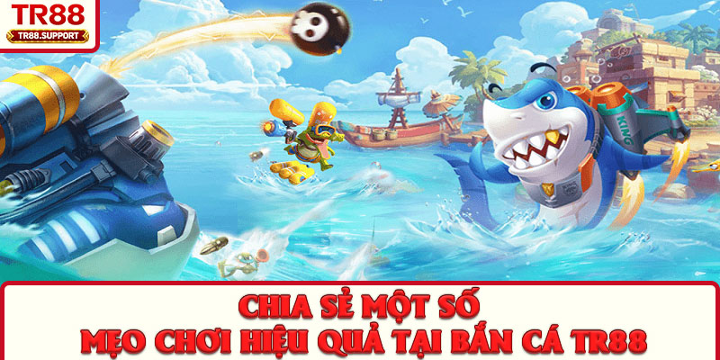 Chia sẻ một số mẹo chơi hiệu quả tại bắn cá TR88