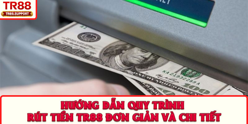 Hướng dẫn quy trình rút tiền TR88 đơn giản và chi tiết