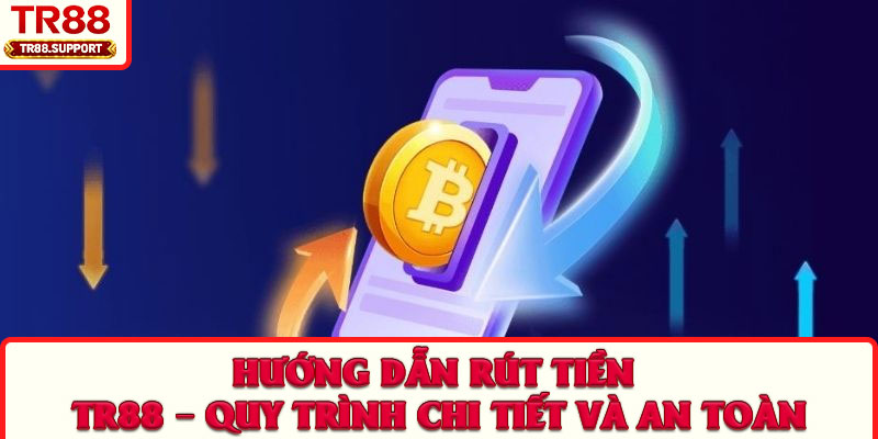 Hướng dẫn rút tiền TR88 – Quy trình chi tiết và an toàn