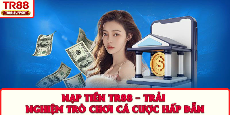 Nạp Tiền TR88 – Trải Nghiệm Trò Chơi Cá Cược Hấp Dẫn