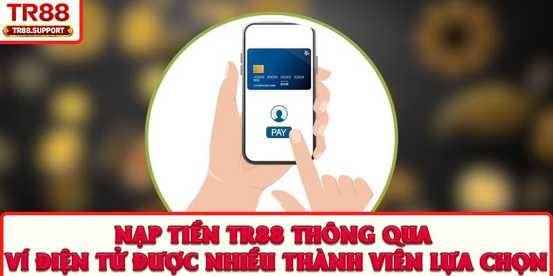 Nạp tiền TR88 thông qua ví điện tử được nhiều thành viên lựa chọn