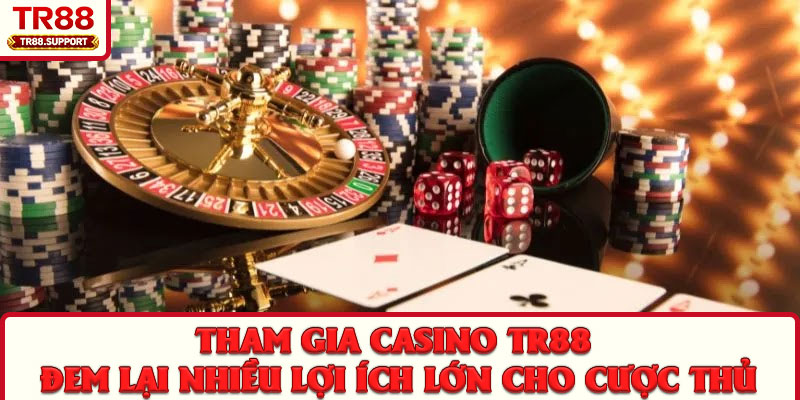 Tham gia Casino TR88 đem lại nhiều lợi ích lớn cho cược thủ