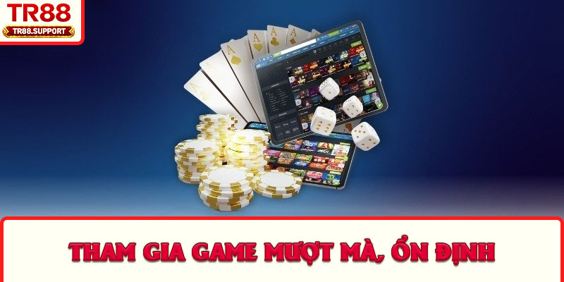 Tham gia game mượt mà, ổn định
